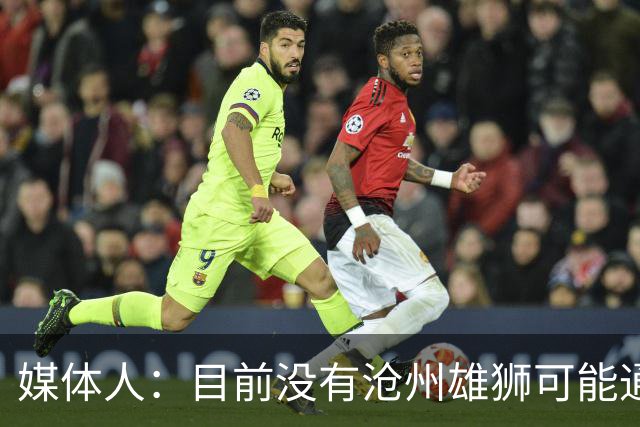 媒体人：目前没有沧州雄狮可能通过准入的消息
