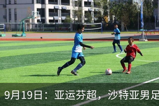 9月19日：亚运芬超，沙特亚男足迎战卡塔尔亚男足赫尔火花迎战赫尔辛基